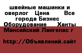 швейные машинки и оверлог › Цена ­ 1 - Все города Бизнес » Оборудование   . Ханты-Мансийский,Лангепас г.